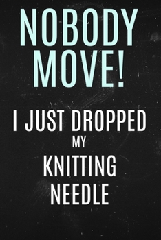 Paperback Nobody Move I just Dropped My Knitting Needle: Funny saying on this notebook. Book