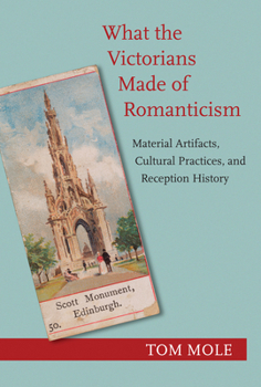 Hardcover What the Victorians Made of Romanticism: Material Artifacts, Cultural Practices, and Reception History Book