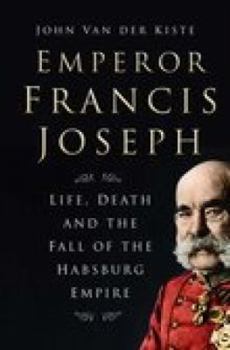 Hardcover Emperor Francis Joseph: Life, Death and the Fall of the Habsburg Empire Book