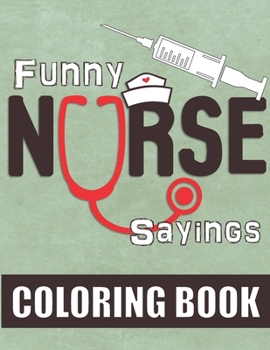 Paperback Funny Nurse Sayings: A Humorous, Snarky & Relatable Coloring Book for Nurses Who Love to Laugh Book