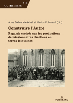 Construire l’Autre: Regards croisés sur les productions de missionnaires chrétiens en terres lointaines (Outre-Mers, 10) (English and French Edition)