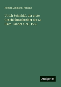 Ulrich Schmidel, der erste Geschichtsschreiber der La Plata-Länder 1535-1555 (German Edition)