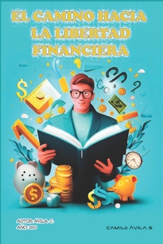 El Camino Hacía la Libertad Financiera: “Principios prácticos para tomar el control de tus finanzas”