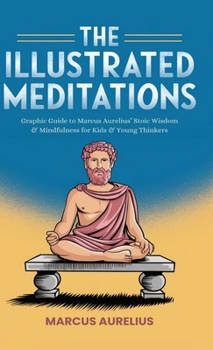 Hardcover The Illustrated Meditations: Graphic Guide to Marcus Aurelius' Stoic Wisdom & Mindfulness for Kids & Young Thinkers Book