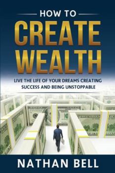 Paperback How to Create Wealth: Live the Life of Your Dreams Creating Success and Being Unstoppable Book