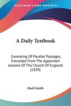 Paperback A Daily Textbook: Consisting Of Parallel Passages, Extracted From The Appointed Lessons Of The Church Of England (1839) Book