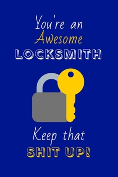 Paperback You're An Awesome Locksmith Keep That Shit Up!: Locksmith Gifts: Novelty Gag Notebook Gift: Lined Paper Paperback Journal Book