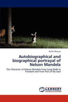 Autobiographical and biographical portrayal of Nelson Mandela: The Character of Nelson Mandela from Long Walk to Freedom and from Part of My Soul