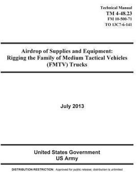 Technical Manual TM 4-28.23 (FM 10-500-71 TO 13C7-6-141) Airdrop of Supplies and Equipment: Rigging the Family of Medium Tactical Vehicles (FMTV) Trucks July 2013