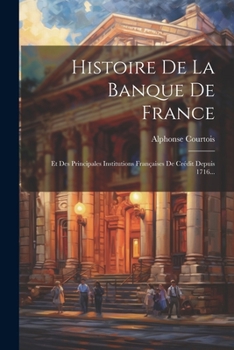 Paperback Histoire De La Banque De France: Et Des Principales Institutions Françaises De Crédit Depuis 1716... [French] Book