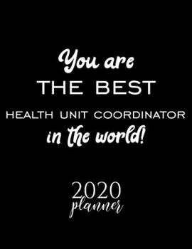 You Are The Best Health Unit Coordinator In The World! 2020 Planner: Nice 2020 Calendar for Health Unit Coordinator Christmas Gift Idea for Health Unit Coordinator Health Unit Coordinator Journal for 