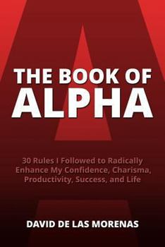 Paperback The Book of Alpha: 30 Rules I Followed to Radically Enhance My Confidence, Charisma, Productivity, Success, and Life Book