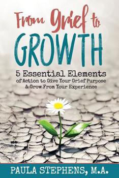 Paperback From Grief to Growth: 5 Essential Elements of Action to Give Grief Purpose and Grow from Your Experience Book