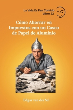 Cómo Ahorrar en Impuestos con un Casco de Papel de Aluminio (Spanish Edition)