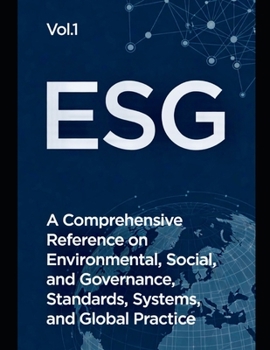 ESG: A Comprehensive Reference on Environmental, Social, and Governance Standards, Systems, and Global Practice (ESG: Foundations, Practice, Impact & ... on Environmental, Social, and Governance)