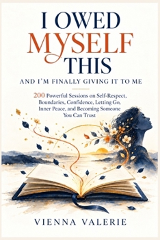 I OWED MYSELF THIS AND I'M FINALLY GIVING IT TO ME: 200 Powerful Sessions on Self-Respect, Boundaries, Confidence, Letting Go, Inner Peace, and Becoming Someone You Can Trust