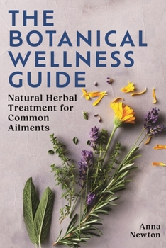 Paperback The Botanical Wellness Guide: Natural Herbal Treatment for Common Ailments Book