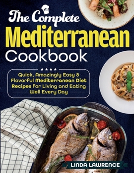 Paperback The Complete Mediterranean Cookbook: Quick, Amazingly Easy & Flavorful Mediterranean Diet Recipes for Living and Eating Well Every Day Book