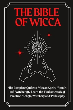 Paperback The Bible of Wicca: The Complete Guide to Wiccan Spells, Rituals and Witchcraft. Learn the Fundamentals of Practice, Beliefs, Witchery and Book