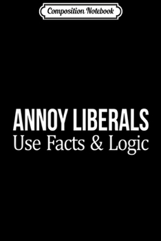 Paperback Composition Notebook: Annoy Liberals - Use Facts & Logic - Journal/Notebook Blank Lined Ruled 6x9 100 Pages Book