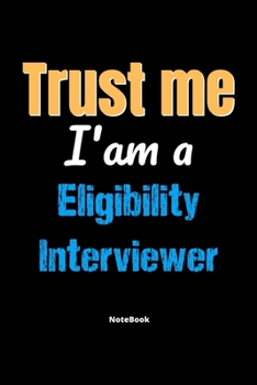 Trust Me I'm A Eligibility Interviewer Notebook - Eligibility Interviewer Funny Gift: Lined Notebook / Journal Gift, 120 Pages, 6x9, Soft Cover, Matte Finish