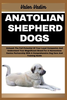 Paperback Anatolian Shepherd Dogs: Unleash The Full Potential Of Your Loyal Companion And Understand Your Magnificent Breed For A Harmonious Canine Partn Book