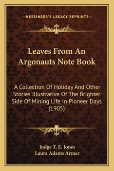 Paperback Leaves From An Argonauts Note Book: A Collection Of Holiday And Other Stories Illustrative Of The Brighter Side Of Mining Life In Pioneer Days (1905) Book