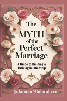 The Myth of the Perfect Marriage: A Guide to Building a Thriving Relationship