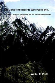 She Came to the Door to Wave Good-bye . . .: A soldier's thoughts about family, life and the war in Afghanistan