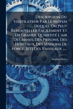 Description Du Ventilateur Par Le Moyen Duquel On Peut Renouveller Facilement Et En Grande Quantité L'air Des Mines, Des Prisons, Des Hôpitaux, Des ... [et] Des Vaisseaux ......