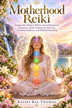 Motherhood Reiki: Sacred Rituals for Pregnancy, Birth, Postpartum Self-Care, Emotional Balance, and Mindful Parenting (The Modern Spiritual Mother)