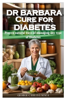 DR BARBARA CURE FOR DIABETES: Proven natural ways of managing any type of Diabetes