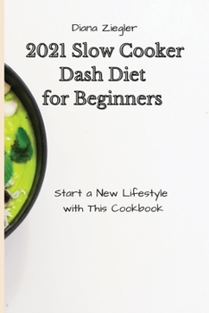 2021 Slow Cooker Dash Diet for Beginners: Start a New Lifestyle with This Cookbook