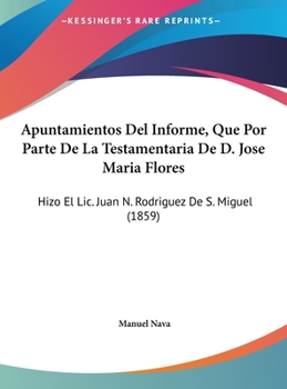 Hardcover Apuntamientos Del Informe, Que Por Parte De La Testamentaria De D. Jose Maria Flores: Hizo El Lic. Juan N. Rodriguez De S. Miguel (1859) [Spanish] Book