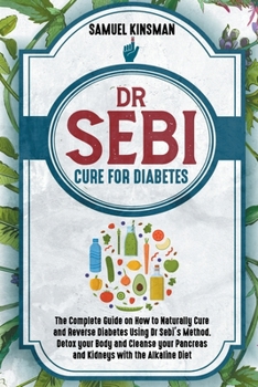 Paperback Dr Sebi Cure for Diabetes: The Complete Guide on How to Naturally Cure and Reverse Diabetes Using Dr Sebi's Method. Detox your Body and Cleanse y Book