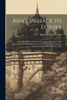 Paperback Asia's Message to Europe: A Lecture Delivered On the Occasion of the Fifty-Third Anniversary of the Brahmo Somaj at the Town Hall, Calcutta, On Book