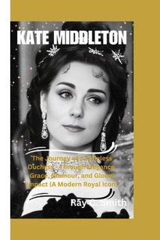 Paperback Kate Middleton: The Journey of a Timeless Duchess - Through Elegance, Grace, Glamour, and Global Impact (A Modern Royal Icon) Book