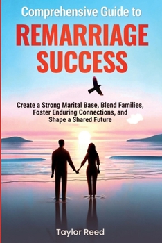 Paperback Comprehensive Guide to Remarriage Success: Create a Strong Marital Base, Blend Families, Foster Enduring Connections, and Shape a Shared Future Book