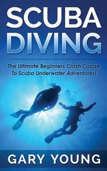 Paperback Scuba Diving: The Ultimate Beginners Crash Course To Scuba Underwater Adventures! Book