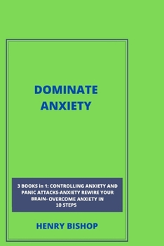 Paperback Dominate Anxiety: 3BOOKS IN 1: Controlling Anxiety And Panic Attacks-Anxiety Rewrite Your Brain-Overcome Anxiety In 10 Steps Book