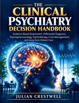 The Clinical Psychiatry Decision Handbook: Evidence-Based Assessment, Differential Diagnosis, Psychopharmacology, Psychotherapy, Crisis Management, and Long-Term Patient Care