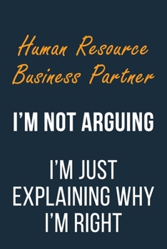 Human Resource Business Partner I'm not Arguing I'm Just Explaining why I'm Right: Funny Gift Idea For Coworker, Boss & Friend | Blank Lined Journal