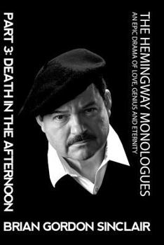The Hemingway Monologues: An Epic Drama of Love, Genius and Eternity: Part Three: Death in the Afternoon