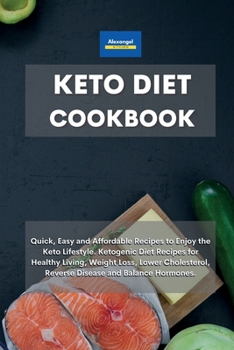 Keto Diet Cookbook: Quick, Easy and Affordable Recipes to Enjoy the Keto Lifestyle. Ketogenic Diet Recipes for Healthy Living, Weight Loss, Lower Cholesterol, Reverse Disease and Balance Hormones.