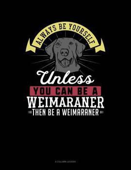 Paperback Always Be Yourself Unless You Can Be a Weimaraner Then Be a Weimaraner: 4 Column Ledger Book