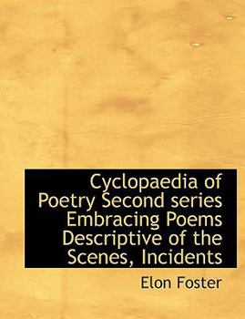Cyclopaedia of Poetry Second Series Embracing Poems Descriptive of the Scenes, Incidents