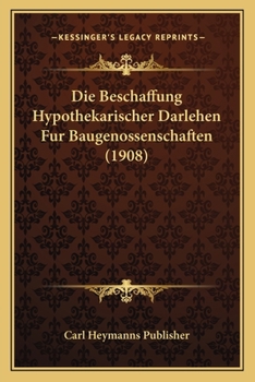 Paperback Die Beschaffung Hypothekarischer Darlehen Fur Baugenossenschaften (1908) [German] Book