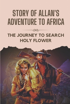 Story Of Allan's Adventure To Africa: The Journey To Search Holy Flower: Secret Of Of Allan'S Holy Flower
