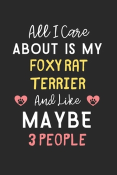 All I care about is my Foxy Rat Terrier and like maybe 3 people: Lined Journal, 120 Pages, 6 x 9, Funny Foxy Rat Terrier Gift Idea, Black Matte Finish ... Rat Terrier and like maybe 3 people Journal)