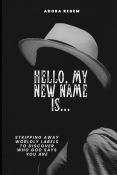 Hello, My New Name Is…: Stripping Away Worldly Labels to Discover Who God Says You Are
